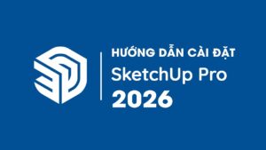 Tải SketchUp 2026 ✔️Free Download SketchUp 2026 Full 100% Hướng Dẫn Cài Đặt Chi Tiết